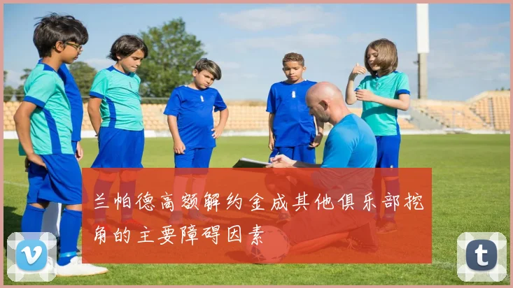 兰帕德高额解约金成其他俱乐部挖角的主要障碍因素
