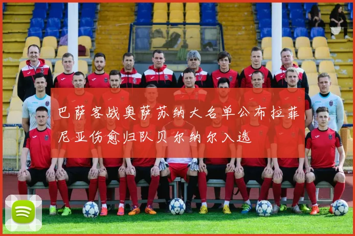 巴萨客战奥萨苏纳大名单公布拉菲尼亚伤愈归队贝尔纳尔入选