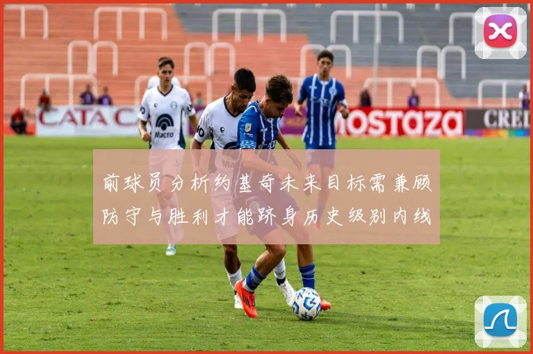 前球员分析约基奇未来目标需兼顾防守与胜利才能跻身历史级别内线行列
