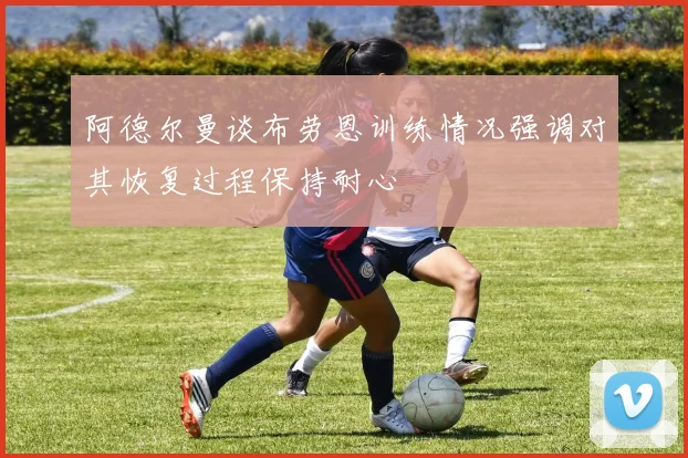 阿德尔曼谈布劳恩训练情况强调对其恢复过程保持耐心