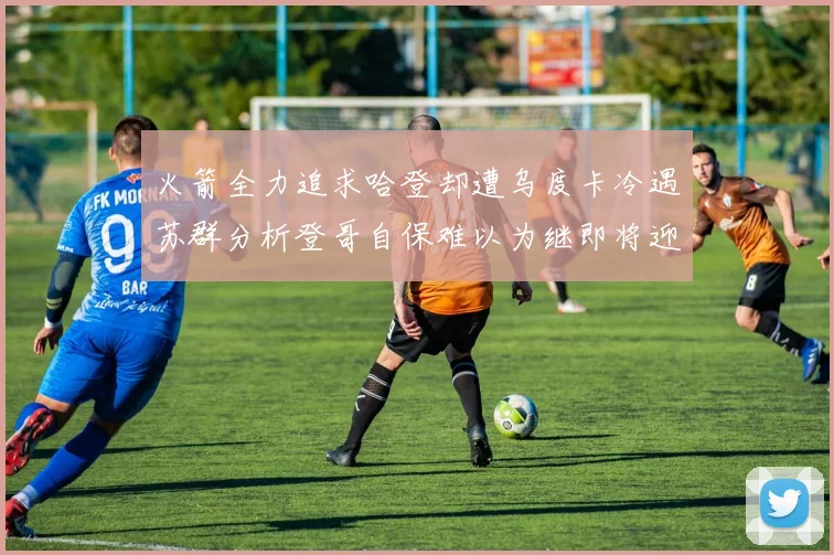 火箭全力追求哈登却遭乌度卡冷遇苏群分析登哥自保难以为继即将迎来抢七大战
