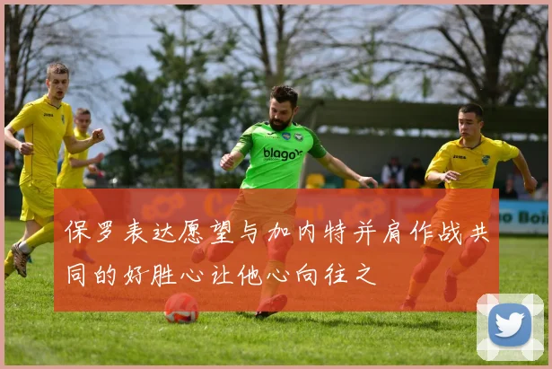 保罗表达愿望与加内特并肩作战共同的好胜心让他心向往之