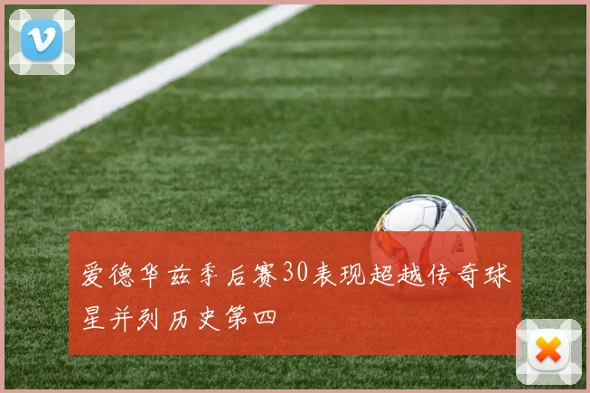 爱德华兹季后赛30表现超越传奇球星并列历史第四