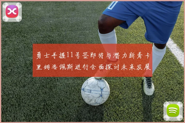 勇士手握11号签即将与潜力新秀卡里姆洛佩斯进行会面探讨未来发展