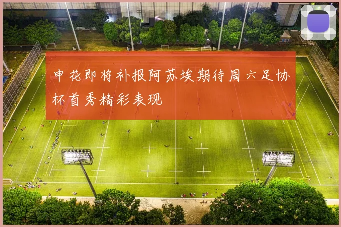 申花即将补报阿苏埃期待周六足协杯首秀精彩表现