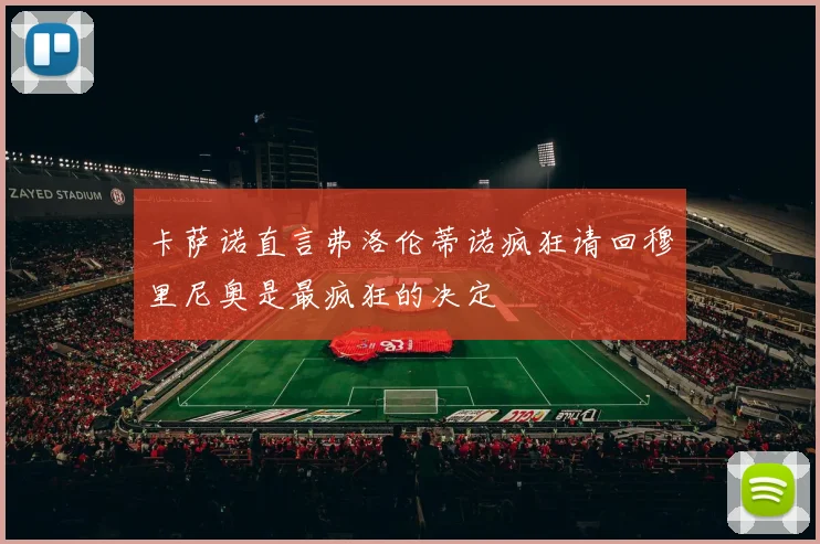 卡萨诺直言弗洛伦蒂诺疯狂请回穆里尼奥是最疯狂的决定